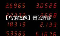 【烏鎮鏡像】景色秀麗 風光宜人 2023年世界互聯網大會烏鎮峰會進入倒計時