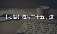 【習(xí)俗】臘月二十五，這些習(xí)俗你還記得嗎？