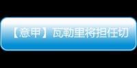 【意甲】瓦勒里將擔任切塞納vs國際米蘭主裁判