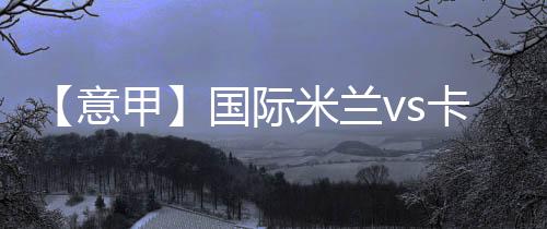 【意甲】國(guó)際米蘭vs卡塔尼亞：媒體申請(qǐng)