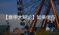 【意甲大辯論】如果伊布離開，國米前路如何？