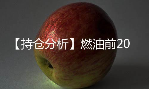 【持倉分析】燃油前20期商凈持倉由空轉多！