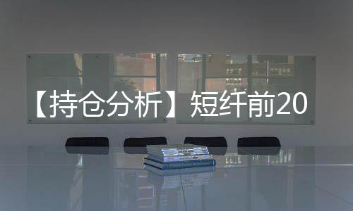 【持倉分析】短纖前20期商凈多頭持倉上升