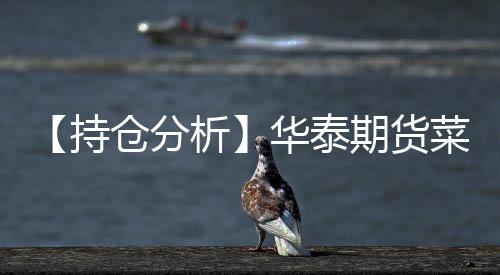 【持倉分析】華泰期貨菜粕凈空頭持倉連續第3日減少！