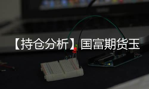 【持倉分析】國富期貨玉米凈空頭持倉連續第3日增加！