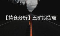 【持倉分析】五礦期貨玻璃凈多頭持倉連續第4日增加！
