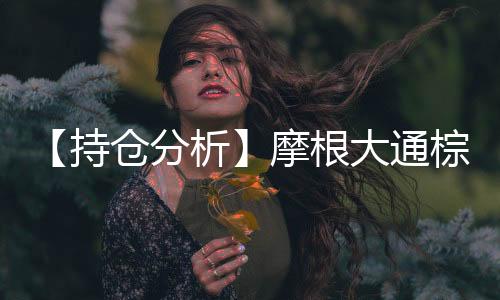 【持倉分析】摩根大通棕櫚油凈多頭持倉連續第3日減少！