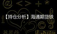 【持倉分析】海通期貨鐵礦石凈空頭持倉連續第3日增加！