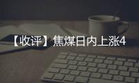 【收評】焦煤日內上漲4.09%機構稱焦煤減倉反彈階段性高拋低吸