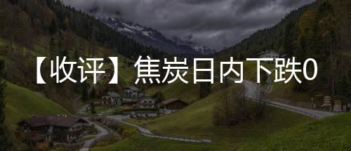 【收評】焦炭日內下跌0.87%機構稱焦炭2401空單持有