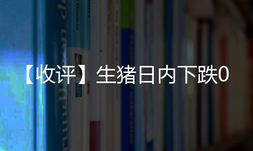 【收評】生豬日內下跌0.21%機構稱生豬震蕩看跌，波段操作