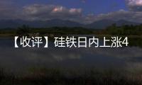 【收評】硅鐵日內上漲4.94%機構稱硅鐵短期承壓運行，需求預期偏謹慎