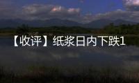 【收評】紙漿日內下跌1.89%近5日累計跌幅0.4%