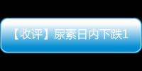 【收評】尿素日內下跌1.14%機構稱印標數(shù)量初步確定尿素港口庫存明顯提升
