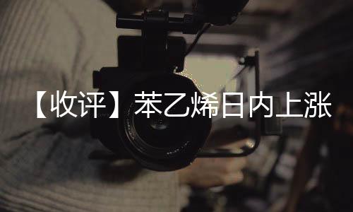 【收評(píng)】苯乙烯日內(nèi)上漲1.17%機(jī)構(gòu)稱供應(yīng)再度下滑苯乙烯市場(chǎng)震蕩抬升