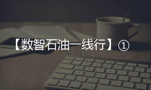 【數智石油一線行】① 解碼“數智引擎”——《煉化智變三重奏》
