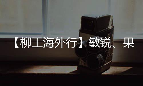 【柳工海外行】敏銳、果決，他們是柳工俄羅斯市場銷售“雙雄”！