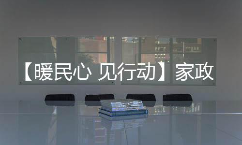 【暖民心 見行動】家政服務提檔次 居民生活增品質_