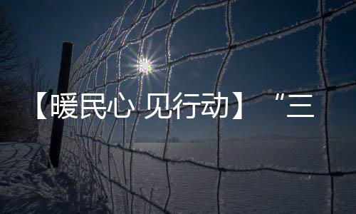 【暖民心 見行動】“三公里”就業(yè)圈建設成效顯著