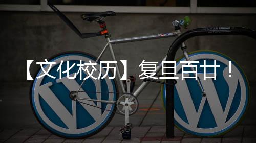 【文化校歷】復(fù)旦百廿！5月重點活動即將熱烈上演
