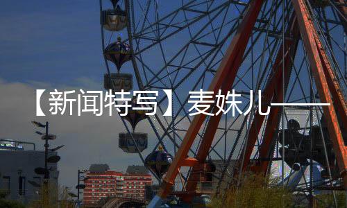 【新聞特寫】麥姝兒——一位扎根西北，服務(wù)基層的最美天使