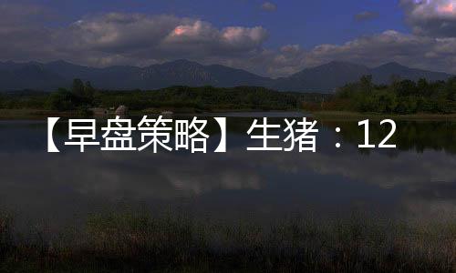 【早盤策略】生豬：12月26日多家期貨公司晨報觀點匯總