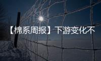 【棉系周報】下游變化不明顯鄭棉走勢震蕩偏弱