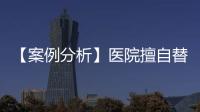 【案例分析】醫院擅自替患者做主，結果被判賠償7萬元！