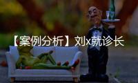 【案例分析】劉x就診長治x醫(yī)院醫(yī)療陳述