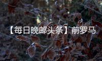 【每日晚郵頭條】前羅馬雙星齊赴梅阿查？