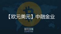 【歐元美元】中融金業(yè)