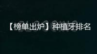 【榜單出爐】種植牙排名前十名及價格表大公開