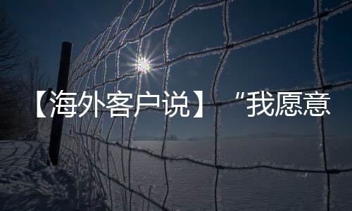 【海外客戶說】“我愿意為徐工電動(dòng)產(chǎn)品代言！”