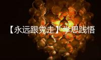 【永遠跟黨走】學思踐悟二十大 砥礪奮進新時代