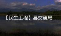 【民生工程】縣交通局：“四好農(nóng)村路”為鄉(xiāng)村振興加速