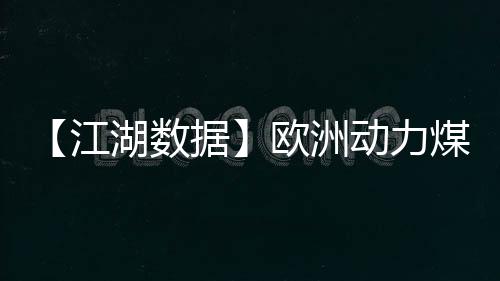 【江湖數據】歐洲動力煤價格止跌反彈
