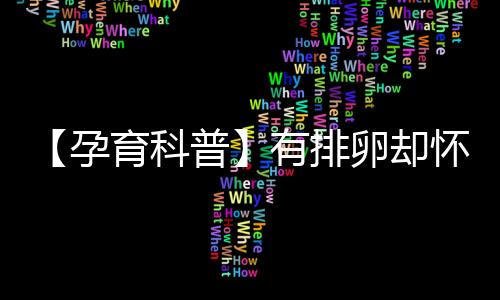 【孕育科普】有排卵卻懷不上？原來是這么回事！
