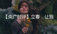 【央廣時(shí)評(píng)】立春，讓我們向新征程春天奮進(jìn)