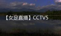 【女足直播】CCTV5何時(shí)直播U美國(guó)和朝鮮女足世界杯決賽？