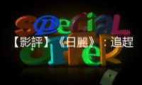 【影評】《日麗》：追趕上父親的歲數，終於理解到父親當時的憂鬱