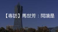 【專訪】馬世芳：閱讀是一個花費低廉而回報非常高的活動