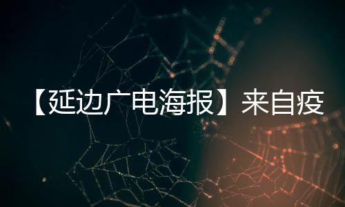 【延邊廣電海報(bào)】來(lái)自疫情發(fā)生地區(qū)人員要立即主動(dòng)向社區(qū)和單位匯報(bào)