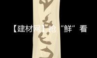 【建材網】搶“鮮”看