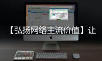 【弘揚網絡主流價值】讓文明好習慣“引領”社會新風尚