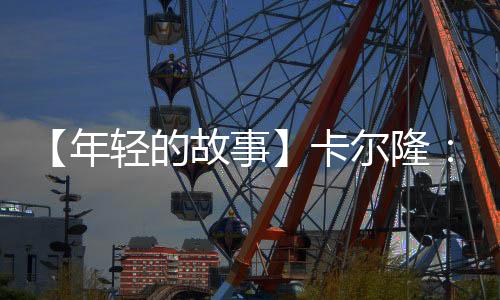 【年輕的故事】卡爾隆：18歲開創先河