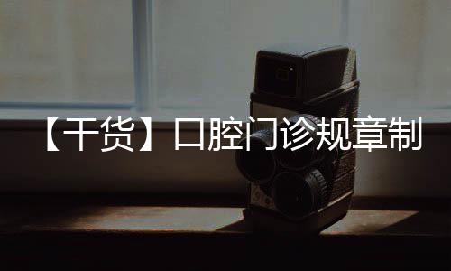 【干貨】口腔門診規(guī)章制度
