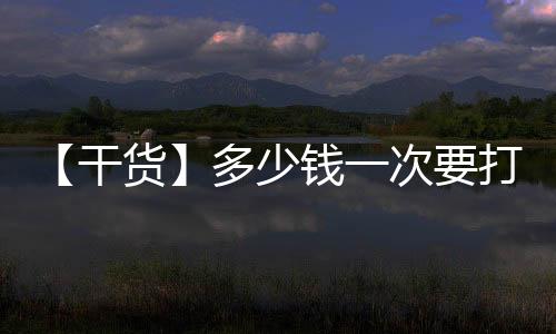 【干貨】多少錢一次要打幾次？價格影響因素/注意事項大全