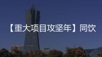 【重大項目攻堅年】同飲一江“幸福水”