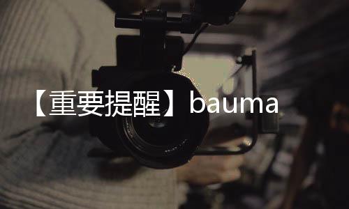 【重要提醒】bauma CHINA 2024免費參觀登記延長至11月21日！