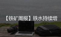 【鐵礦周報】鐵水持續(xù)增加，鐵礦震蕩偏強運行